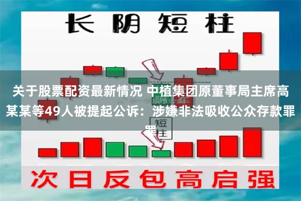 关于股票配资最新情况 中植集团原董事局主席高某某等49人被提起公诉：涉嫌非法吸收公众存款罪