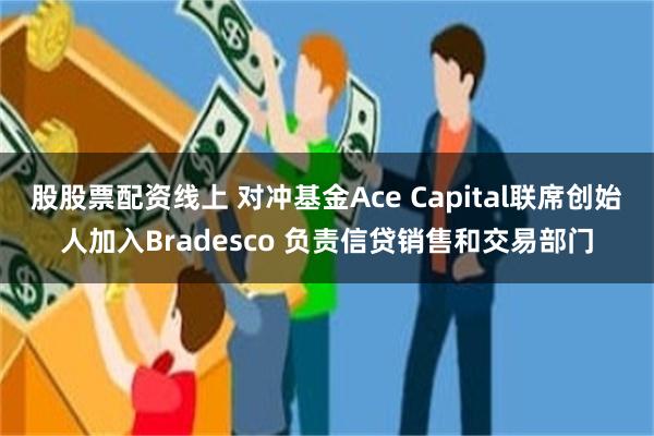 股股票配资线上 对冲基金Ace Capital联席创始人加入Bradesco 负责信贷销售和交易部门