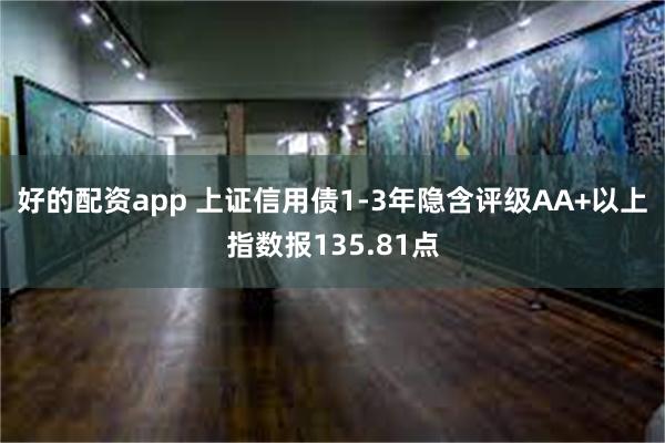 好的配资app 上证信用债1-3年隐含评级AA+以上指数报135.81点