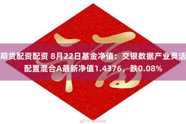 期货配资配资 8月22日基金净值：交银数据产业灵活配置混合A最新净值1.4376，跌0.08%