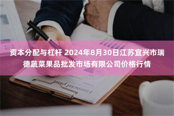 资本分配与杠杆 2024年8月30日江苏宜兴市瑞德蔬菜果品批发市场有限公司价格行情