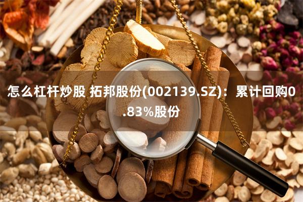 怎么杠杆炒股 拓邦股份(002139.SZ)：累计回购0.83%股份