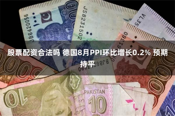 股票配资合法吗 德国8月PPI环比增长0.2% 预期持平