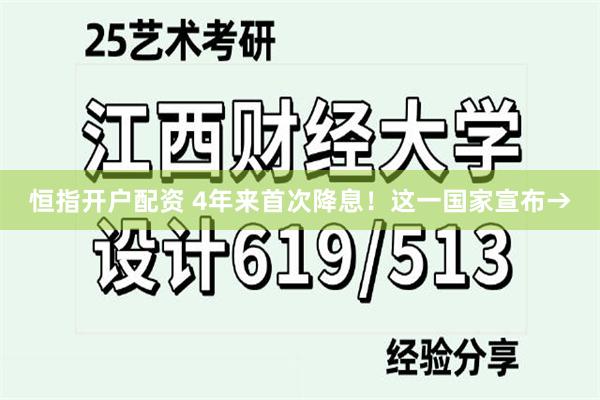 恒指开户配资 4年来首次降息！这一国家宣布→