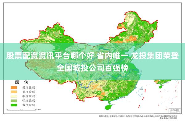 股票配资资讯平台哪个好 省内唯一 龙投集团荣登全国城投公司百强榜