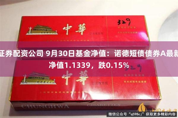 证券配资公司 9月30日基金净值：诺德短债债券A最新净值1.1339，跌0.15%