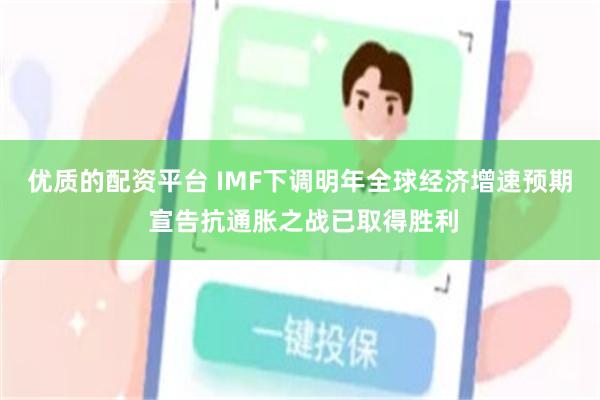 优质的配资平台 IMF下调明年全球经济增速预期 宣告抗通胀之战已取得胜利