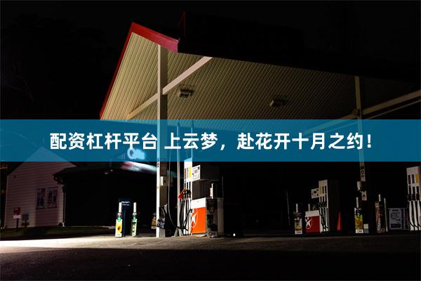 配资杠杆平台 上云梦，赴花开十月之约！