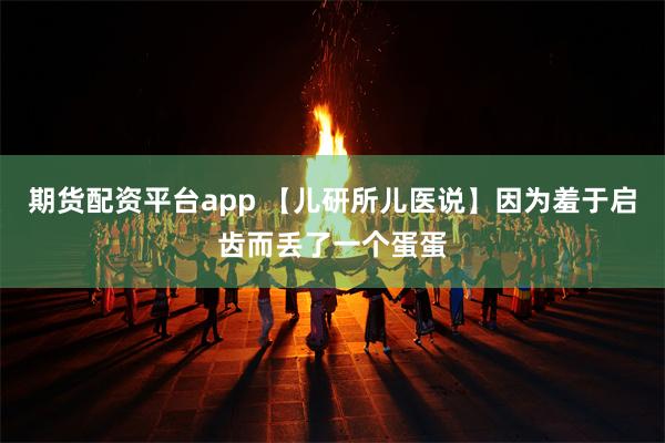 期货配资平台app 【儿研所儿医说】因为羞于启齿而丢了一个蛋蛋