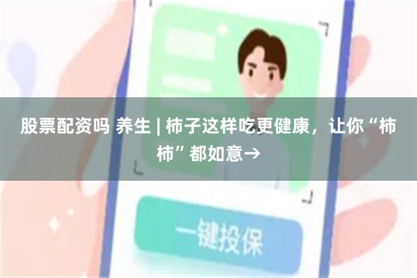 股票配资吗 养生 | 柿子这样吃更健康，让你“柿柿”都如意→