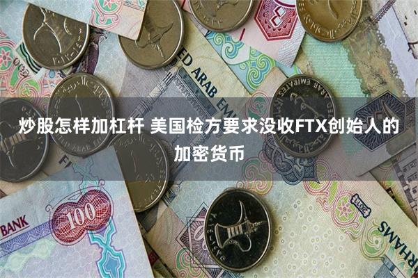 炒股怎样加杠杆 美国检方要求没收FTX创始人的加密货币