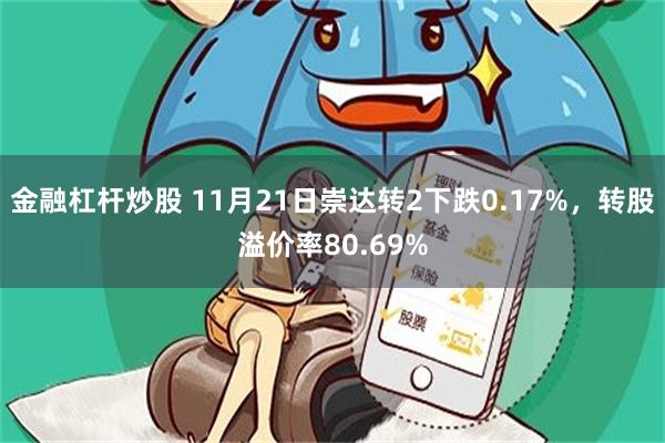 金融杠杆炒股 11月21日崇达转2下跌0.17%，转股溢价率80.69%