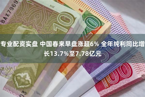 专业配资实盘 中国春来早盘涨超6% 全年纯利同比增长13.7%至7.78亿元