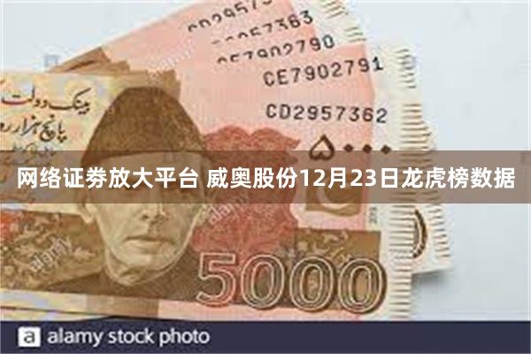 网络证劵放大平台 威奥股份12月23日龙虎榜数据