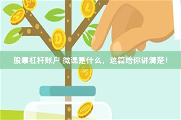 股票杠杆账户 微课是什么，这篇给你讲清楚！