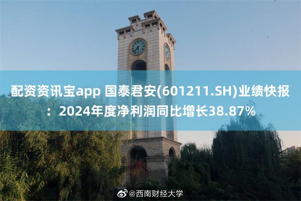 配资资讯宝app 国泰君安(601211.SH)业绩快报：2024年度净利润同比增长38.87%